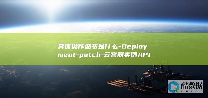 具体操作细节是什么-Deployment-patch-云容器实例API更新-V1-Apps-NamespacedDeployment