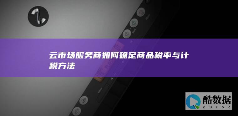 云市场服务商如何确定商品税率与计税方法