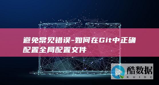 Git全局配置文件正确设置方法