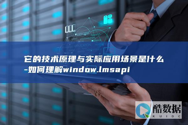 它的技术原理与实际应用场景是什么-如何理解window.lmsapi