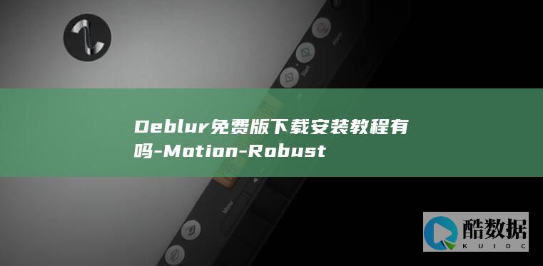 Deblur免费版下载安装教程有吗-Motion-Robust