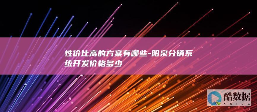 性价比高的方案有哪些-阳泉分销系统开发价格多少