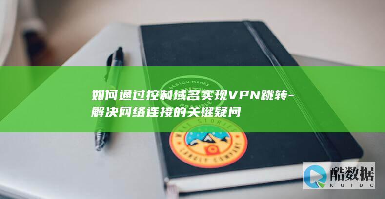 如何通过控制域名实现VPN跳转-解决网络连接的关键疑问