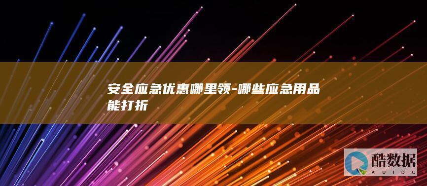 安全应急优惠哪里领-哪些应急用品能打折