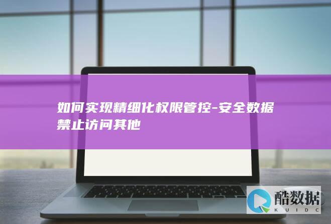 如何实现精细化权限管控-安全数据禁止访问其他