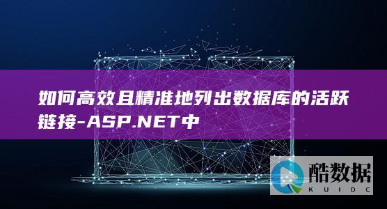 如何高效且精准地列出数据库的活跃链接-ASP.NET中