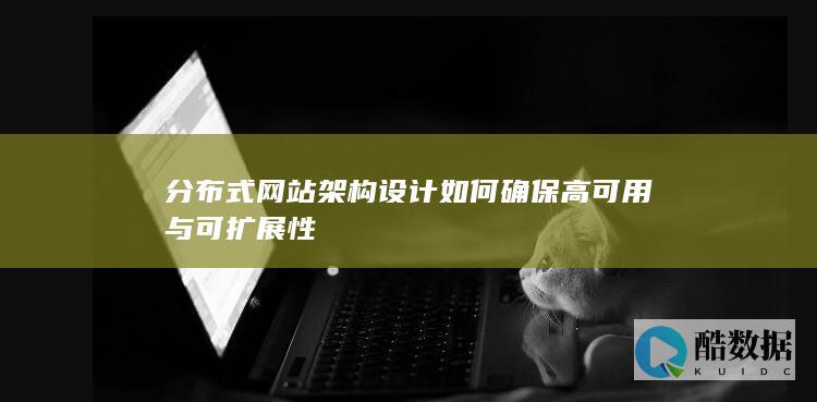 分布式网站架构设计如何确保高可用与可扩展性