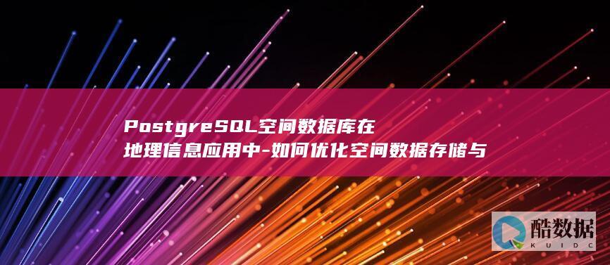 PostgreSQL空间数据库在地理信息应用中-如何优化空间数据存储与查询性能