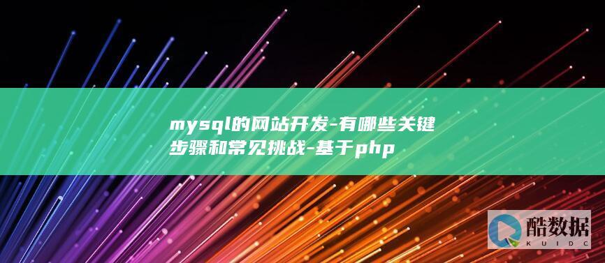 mysql的网站开发-有哪些关键步骤和常见挑战-基于php