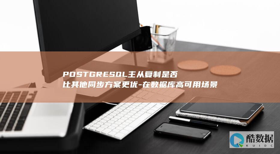 POSTGRESQL主从复制是否比其他同步方案更优-在数据库高可用场景下