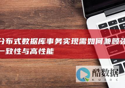 分布式数据库事务实现需如何兼顾强一致性与高性能