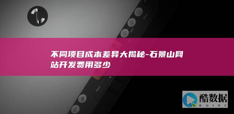 不同项目成本差异大揭秘-石景山网站开发费用多少