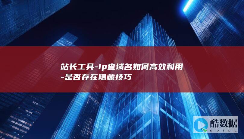 站长工具IP查域名隐藏技巧解析