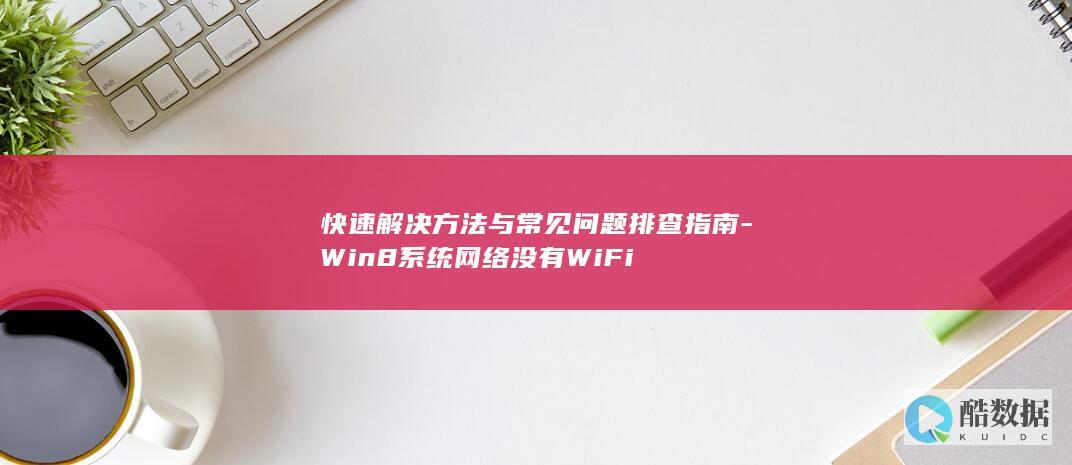 快速解决方法与常见问题排查指南-Win8系统网络没有WiFi
