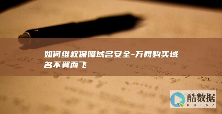 如何维权保障域名安全-万网购买域名不翼而飞