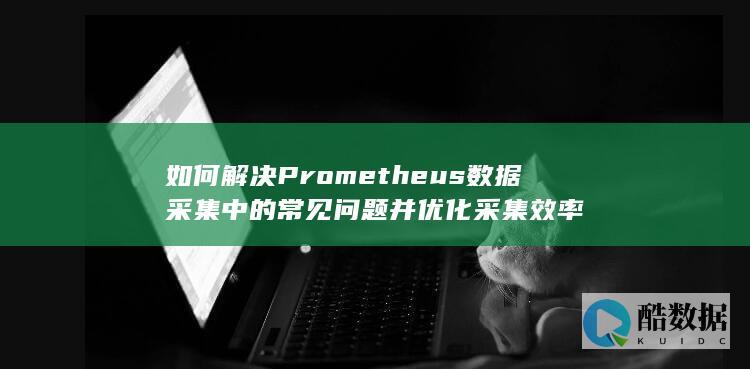 优化Prometheus数据采集效率技巧
