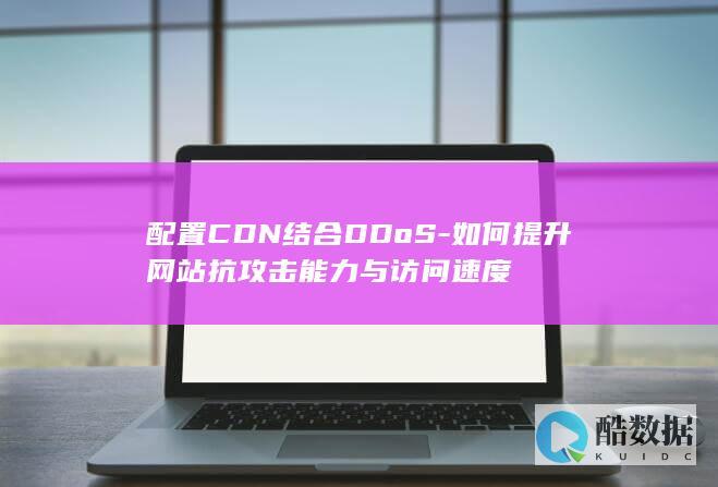 配置CDN结合DDoS-如何提升网站抗攻击能力与访问速度