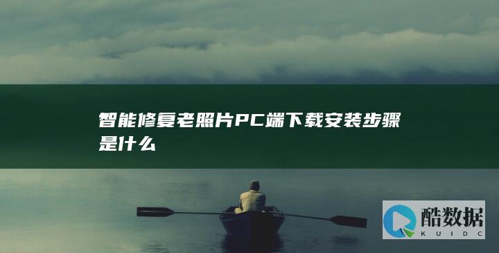 智能修复老照片PC端下载安装步骤是什么