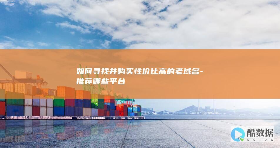如何寻找并购买性价比高的老域名-推荐哪些平台