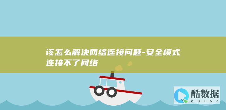 该怎么解决网络连接问题-安全模式连接不了网络