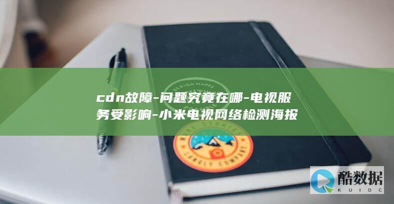 cdn故障-问题究竟在哪-电视服务受影响-小米电视网络检测海报