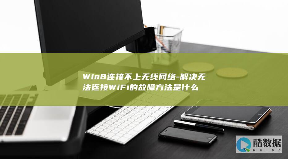 Win8连接不上无线网络-解决无法连接WiFi的故障方法是什么