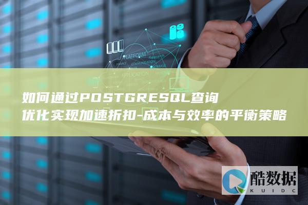 PostgreSQL查询优化加速与成本平衡