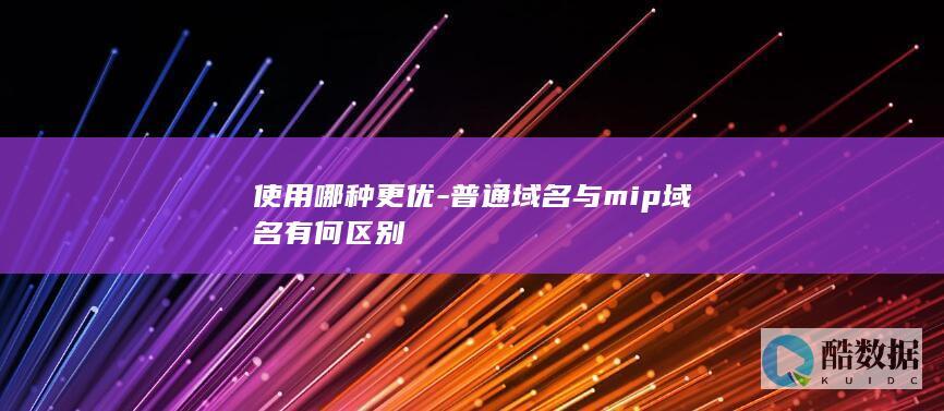 使用哪种更优-普通域名与mip域名有何区别