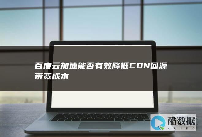 百度云加速能否有效降低CDN回源带宽成本