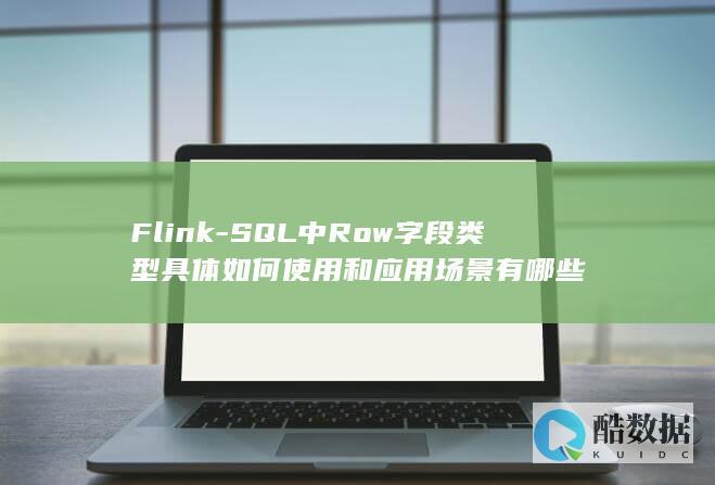 Flink-SQL中Row字段类型具体如何使用和应用场景有哪些