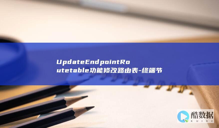 UpdateEndpointRoutetable功能修改路由表-终端节点如何操作-VPC终端节点API中