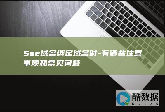 Sae域名绑定域名时-有哪些注意事项和常见问题