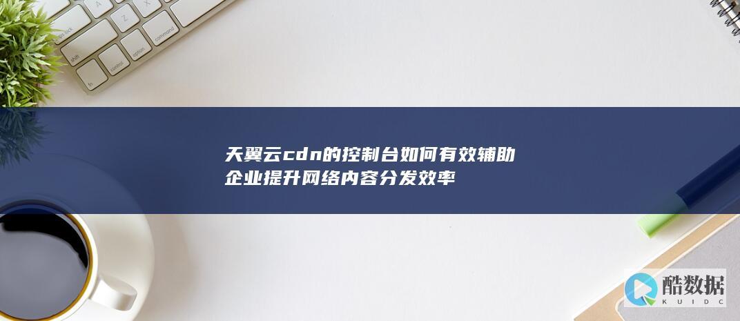 天翼云CDN控制台应用技巧