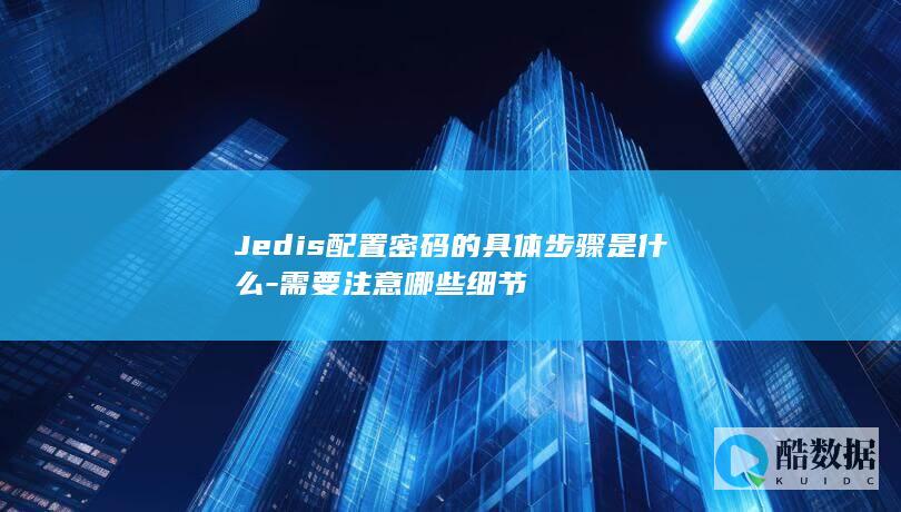 Jedis配置密码的具体步骤是什么-需要注意哪些细节