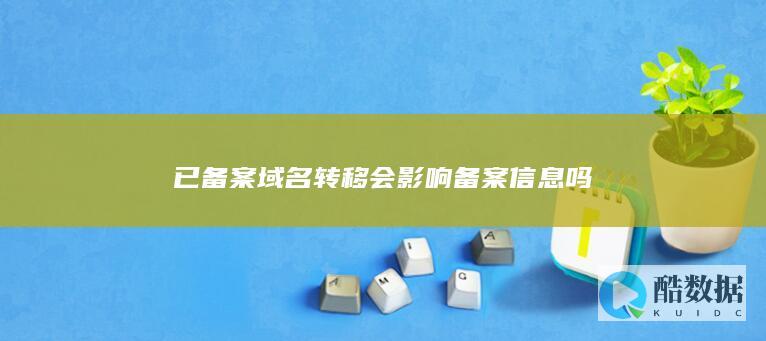 域名转移服务商备案信息会变吗