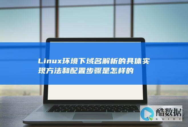 Linux环境下域名解析的具体实现方法和配置步骤是怎样的