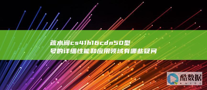 疏水阀cs41h16cdn50型号的详细性能和应用领域有哪些疑问
