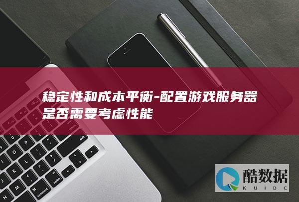 稳定性和成本平衡-配置游戏服务器是否需要考虑性能