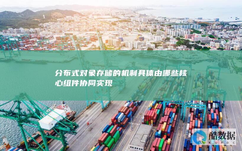 分布式存储的机制具体由哪些核心组件协同实现