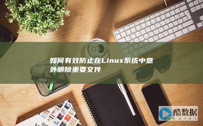 如何有效防止在Linux系统中意外删除重要文件