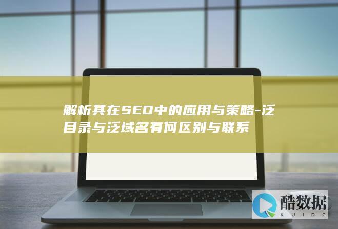 解析其在SEO中的应用与策略-泛目录与泛域名有何区别与联系