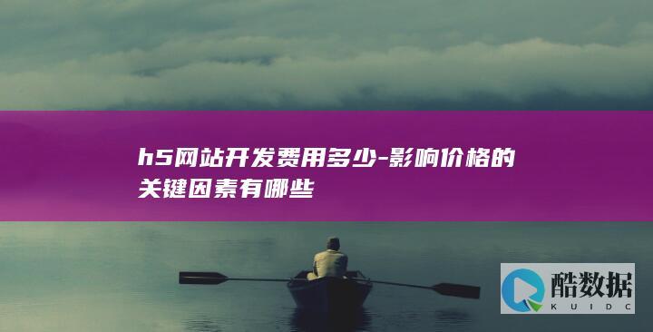 h5网站开发费用多少-影响价格的关键因素有哪些