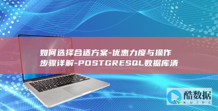 如何选择合适方案-优惠力度与操作步骤详解-POSTGRESQL数据库清空促销活动