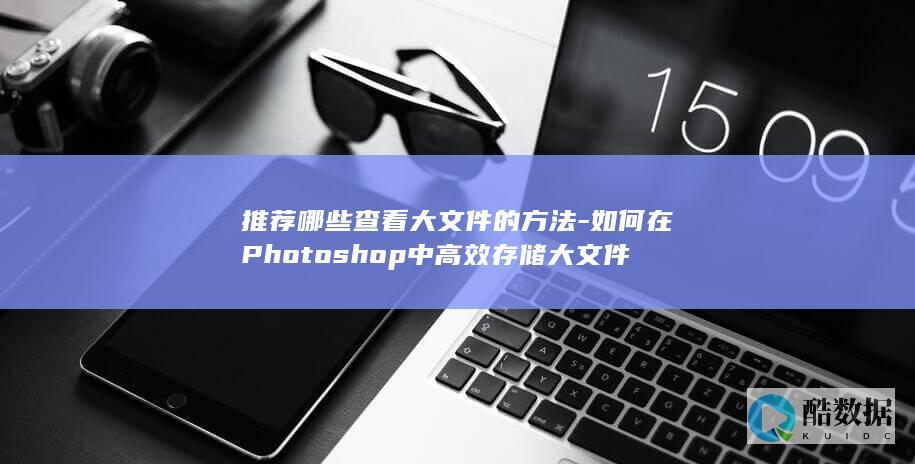 高效管理Photoshop大文件方法