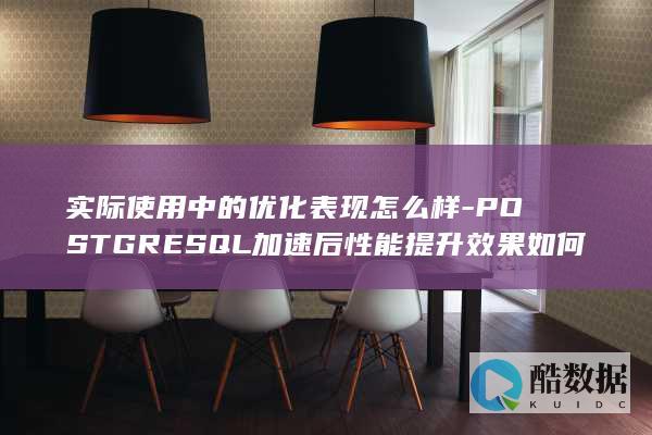 实际使用中的优化表现怎么样-POSTGRESQL加速后性能提升效果如何