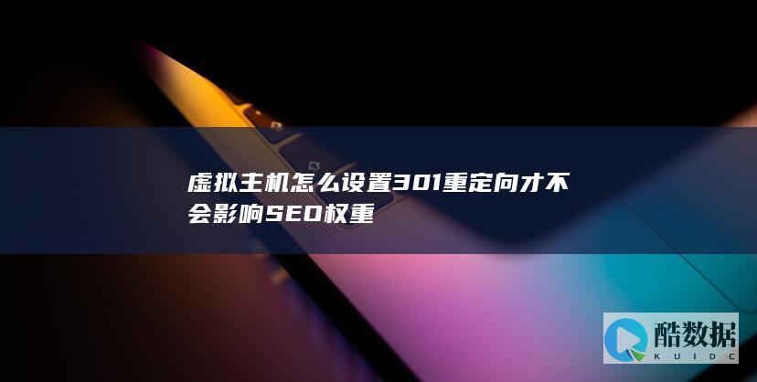 虚拟主机怎么设置301重定向才不会影响SEO权重