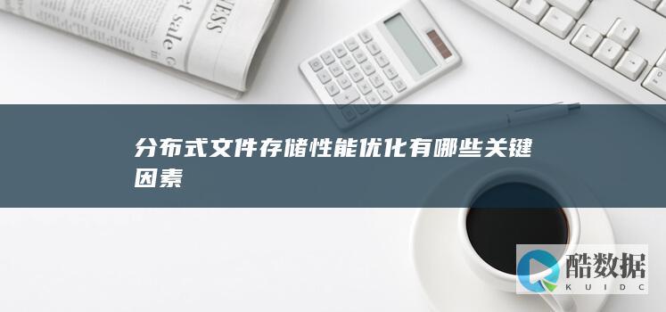 分布式文件存储性能优化有哪些关键因素