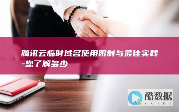 腾讯云临时域名使用限制与最佳实践