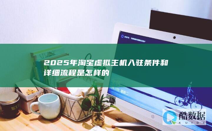 2025年淘宝虚拟主机入驻条件和详细流程是怎样的
