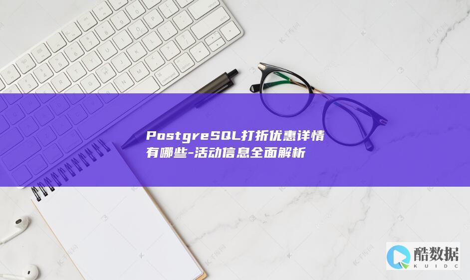 PostgreSQL打折优惠详情有哪些-活动信息全面解析